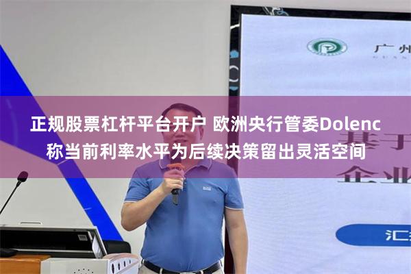 正规股票杠杆平台开户 欧洲央行管委Dolenc称当前利率水平为后续决策留出灵活空间
