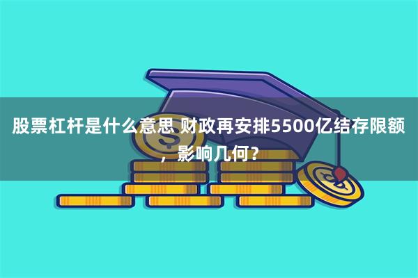 股票杠杆是什么意思 财政再安排5500亿结存限额，影响几何？