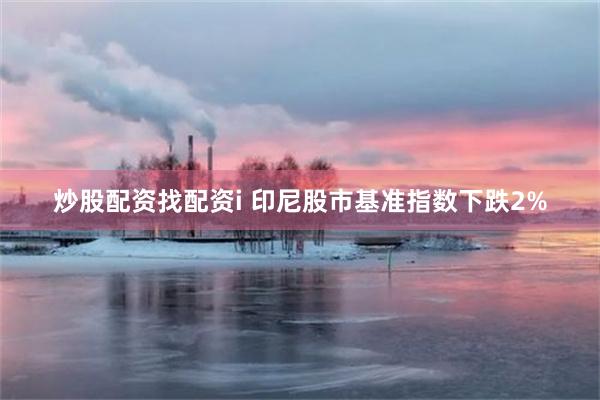 炒股配资找配资i 印尼股市基准指数下跌2%