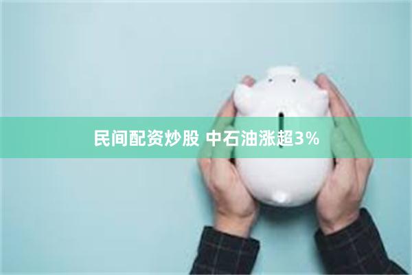民间配资炒股 中石油涨超3%