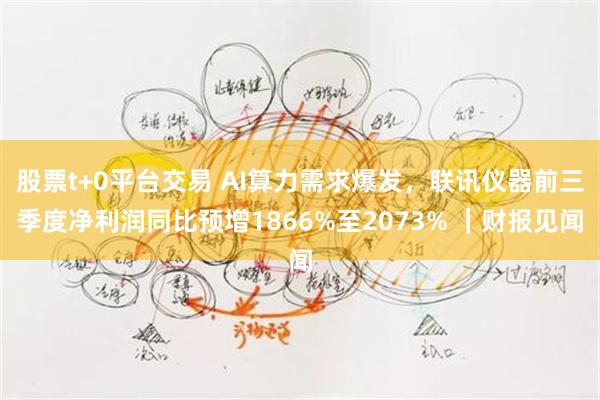 股票t+0平台交易 AI算力需求爆发，联讯仪器前三季度净利润同比预增1866%至2073% ｜财报见闻