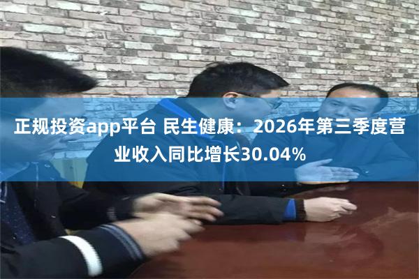 正规投资app平台 民生健康：2026年第三季度营业收入同比增长30.04%