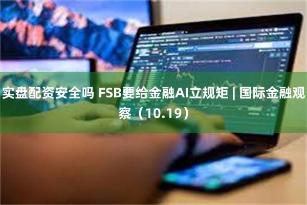实盘配资安全吗 FSB要给金融AI立规矩 | 国际金融观察（10.19）
