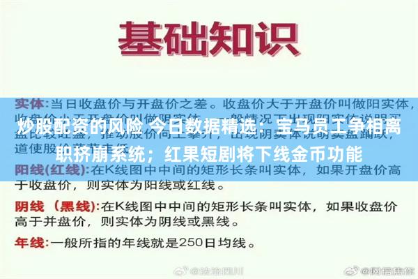 炒股配资的风险 今日数据精选:宝马员工争相离职挤崩系统;红果短剧将下线金币功能