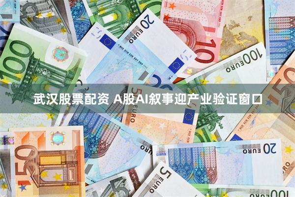 武汉股票配资 A股AI叙事迎产业验证窗口
