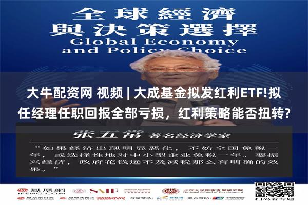 大牛配资网 视频 | 大成基金拟发红利ETF!拟任经理任职回报全部亏损，红利策略能否扭转?