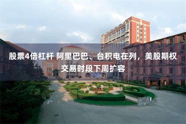 股票4倍杠杆 阿里巴巴、台积电在列，美股期权交易时段下周扩容