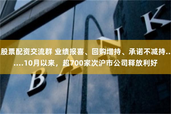 股票配资交流群 业绩报喜、回购增持、承诺不减持......10月以来，超700家次沪市公司释放利好
