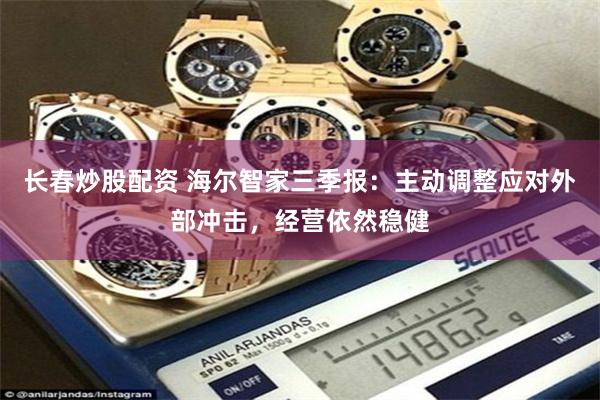 长春炒股配资 海尔智家三季报：主动调整应对外部冲击，经营依然稳健